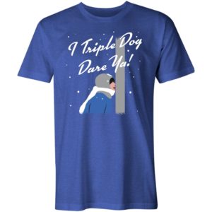i triple dog dare ya! shirt