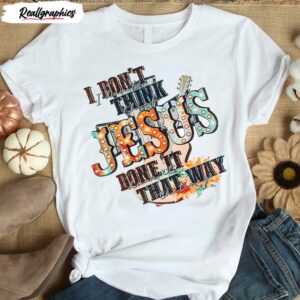 i don t think jesus done it that way vintage shirt 1 tseolp