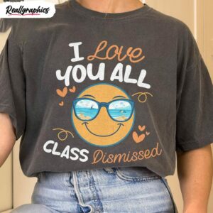 i love you all class dismissed funny shirt end of school tee last day of school unisex shirt 1 wvvikf