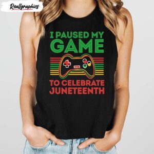 i paused my game to celebrate juneteenth funny shirt 1 wqshjm