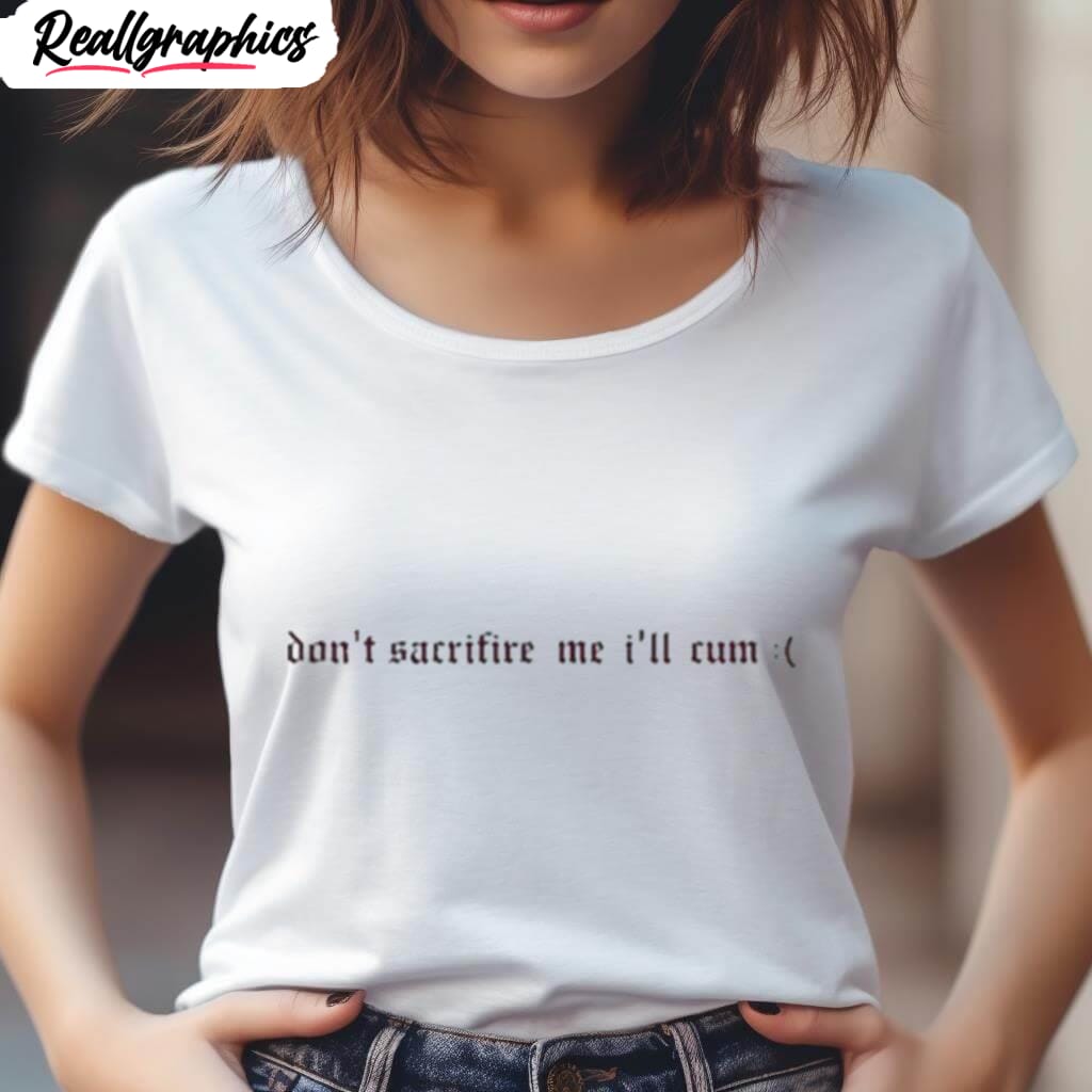 don t sacrifice me i ll cum shirt 2 huftmq