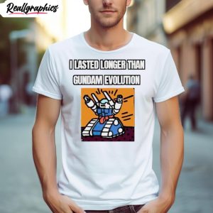 i lasted longer than gundam evolution shirt 1 wo329c