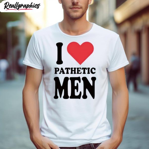 i love pathetic men shirt 1 fevq0w