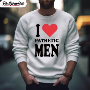 i love pathetic men shirt 2 fqhl5w
