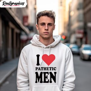 i love pathetic men shirt 3 lyxase