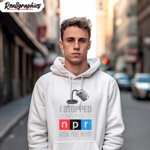 i stopped donating to n p r ask me why shirt 3 l4ueb4