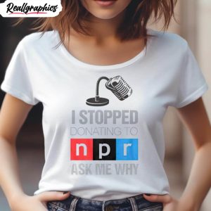 i stopped donating to n p r ask me why shirt 4 fo3o7i