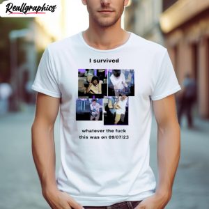 i survived whatever the fuck this was on 9 7 23 shirt 1 wvxw0u