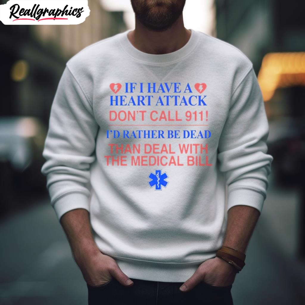 if i have a heart attack don t call 911 i d rather be dead than deal with the medical bill shirt 2 chvhet