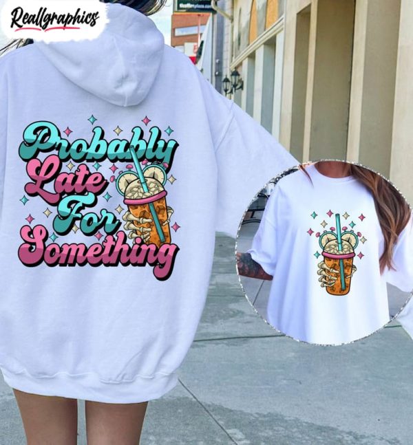 comfort probably late for something shirt cool design unisex hoodie crewneck for girls 1 fo7bng