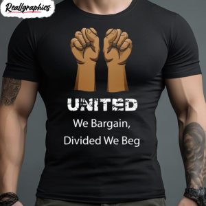 divided we beg labor union protest united we bargain shirt 1 dczuet