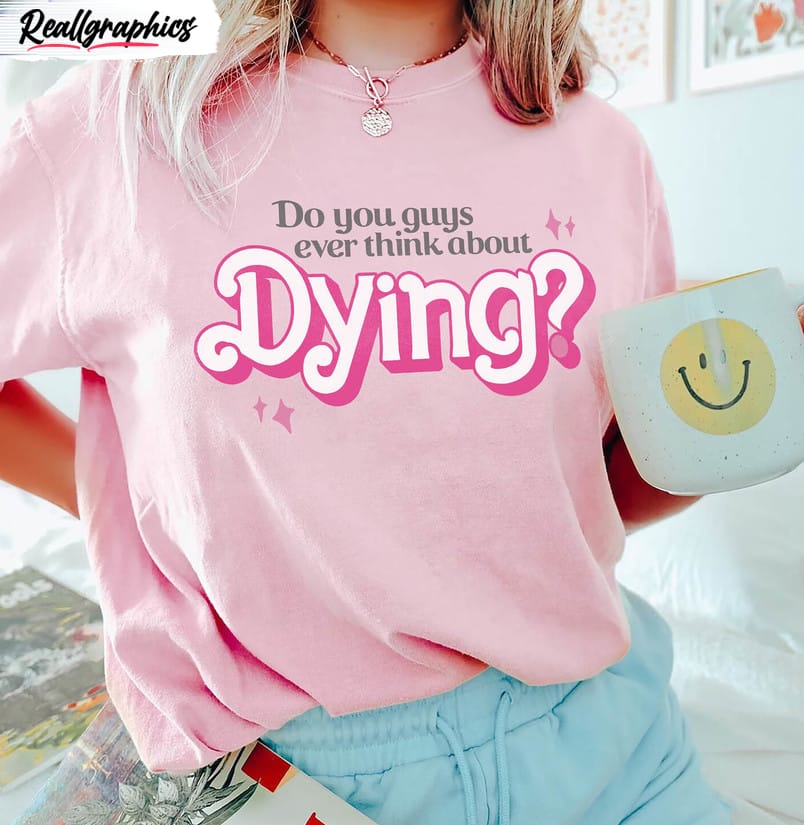 do you guys ever think about dying cute quote shirt trendy movie crewneck unisex t shirt 2 u78lug