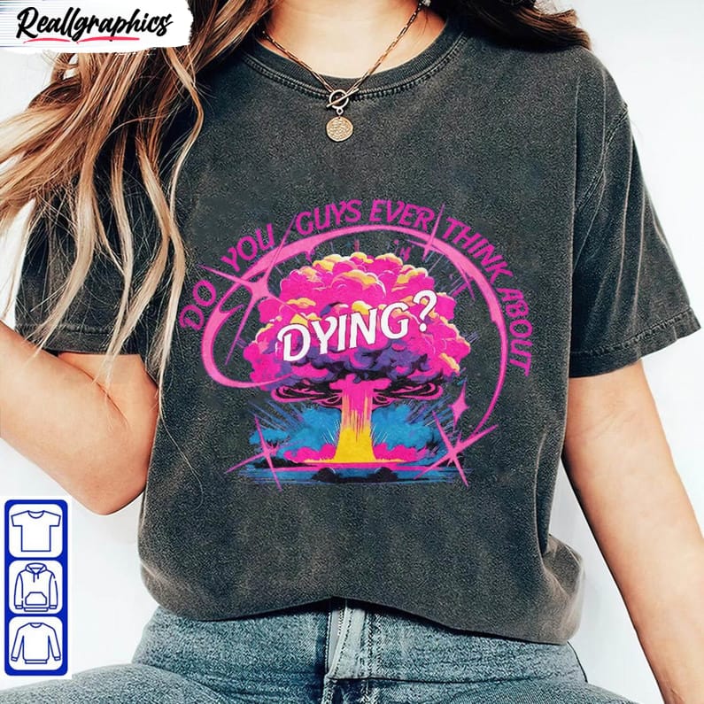 do you guys ever think about dying trendy shirt barbenheimer movie quote unisex t shirt unisex hoodie 2 l5ennw