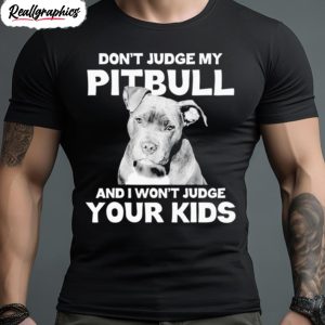 dont judge my pitbull and i wont judge your kids shirt 1 gs6ldy