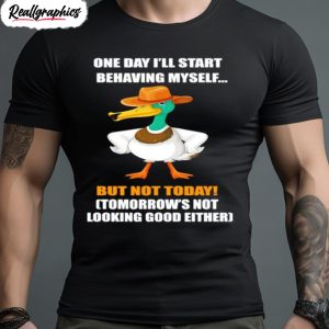 duck one day ill start behaving myself but not today shirt 1 yc42vc