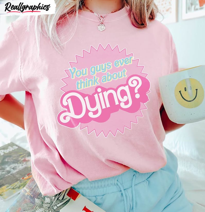 Dying Barbie Movie Quote Shirt, Barbie Movie 2023 Unisex T-shirt Crewneck dying barbie movie quote shirt barbie movie 2023 unisex t shirt crewneck 1 xqdds3