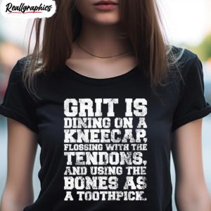 grit is dining on a kneecap flossing with the tendons shirt 4 exuqxc