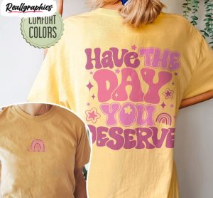 Have The Day You Deserve Funny Karma Shirt
