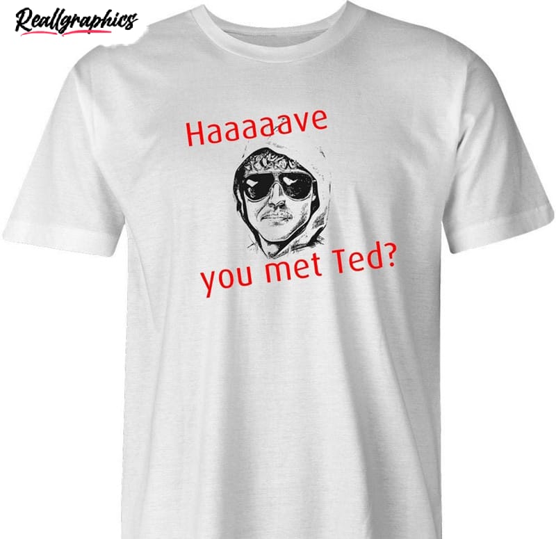 Have You Met Ted Ted Kaczynski Shirt Have You Met Ted Ted Kaczynski Shirt