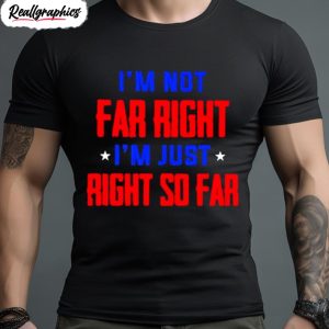 im not far right im just right so far shirt 1 jo5ifg