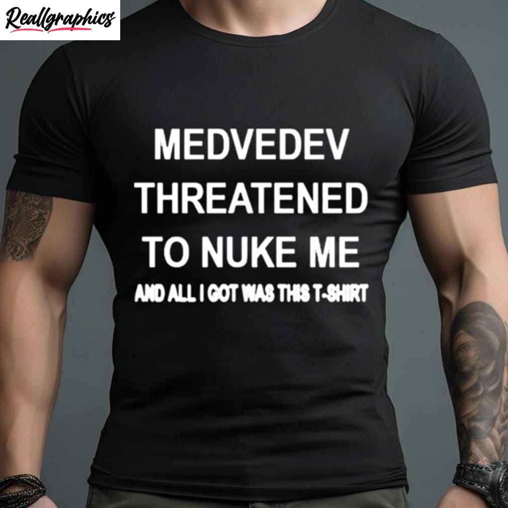 Medvedev Threatened To Nuke Me And All I Got Was This T Shirt medvedev threatened to nuke me and all i got was this t shirt 1 ljploi