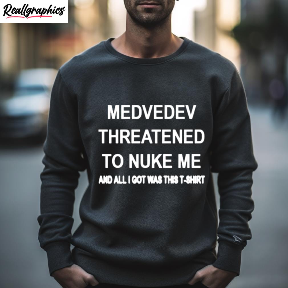medvedev threatened to nuke me and all i got was this t shirt 2 khyf61