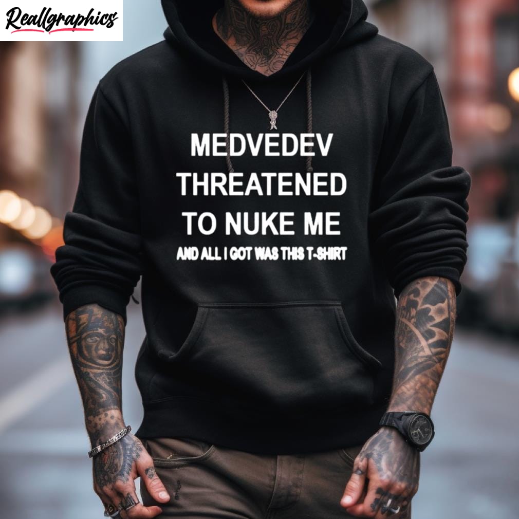 Medvedev Threatened To Nuke Me And All I Got Was This T Shirt medvedev threatened to nuke me and all i got was this t shirt 3 nfpkfe