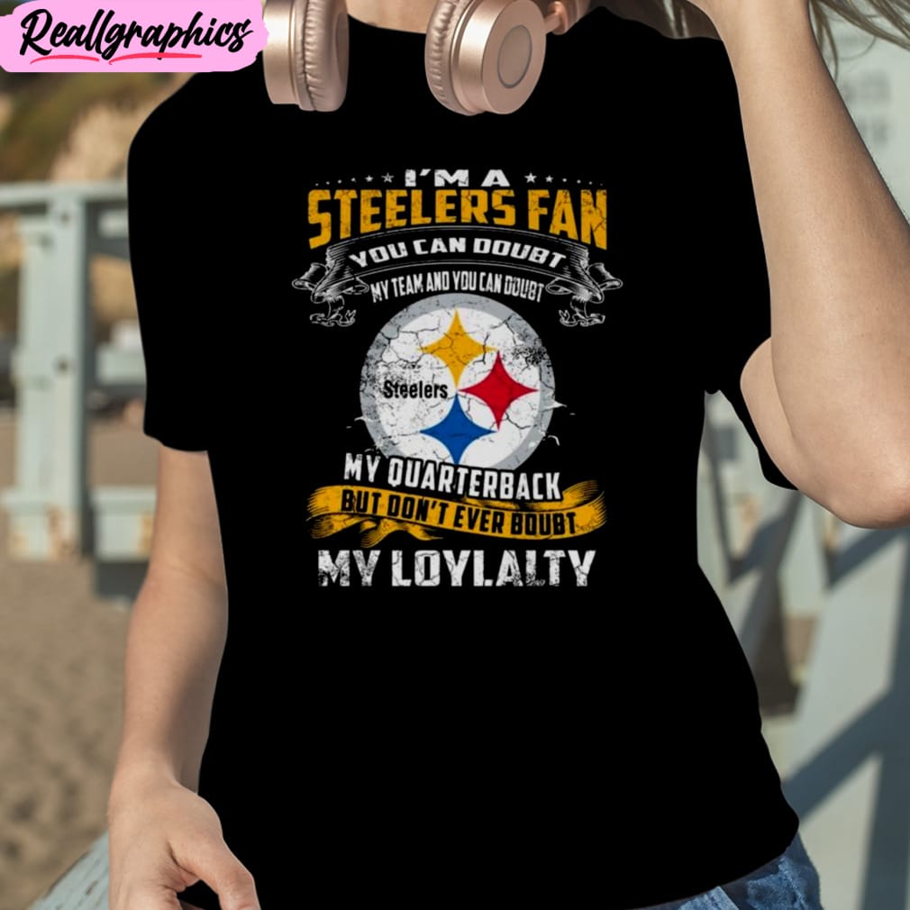 I_m_A_Steelers_Fan_You_Can_Doubt_My_Team_And_You_Can_Doubt_My_Quarterback_But_Don_t_Ever_Doubt_My_Loyalty_Unisex_T-Shirt_Hoodie_Sweatshirt_1_r3r1lf I’m A Steelers Fan You Can Doubt My Team And You Can Doubt My Quarterback But Don’t Ever Doubt My Loyalty Unisex T-Shirt, Hoodie, Sweatshirt