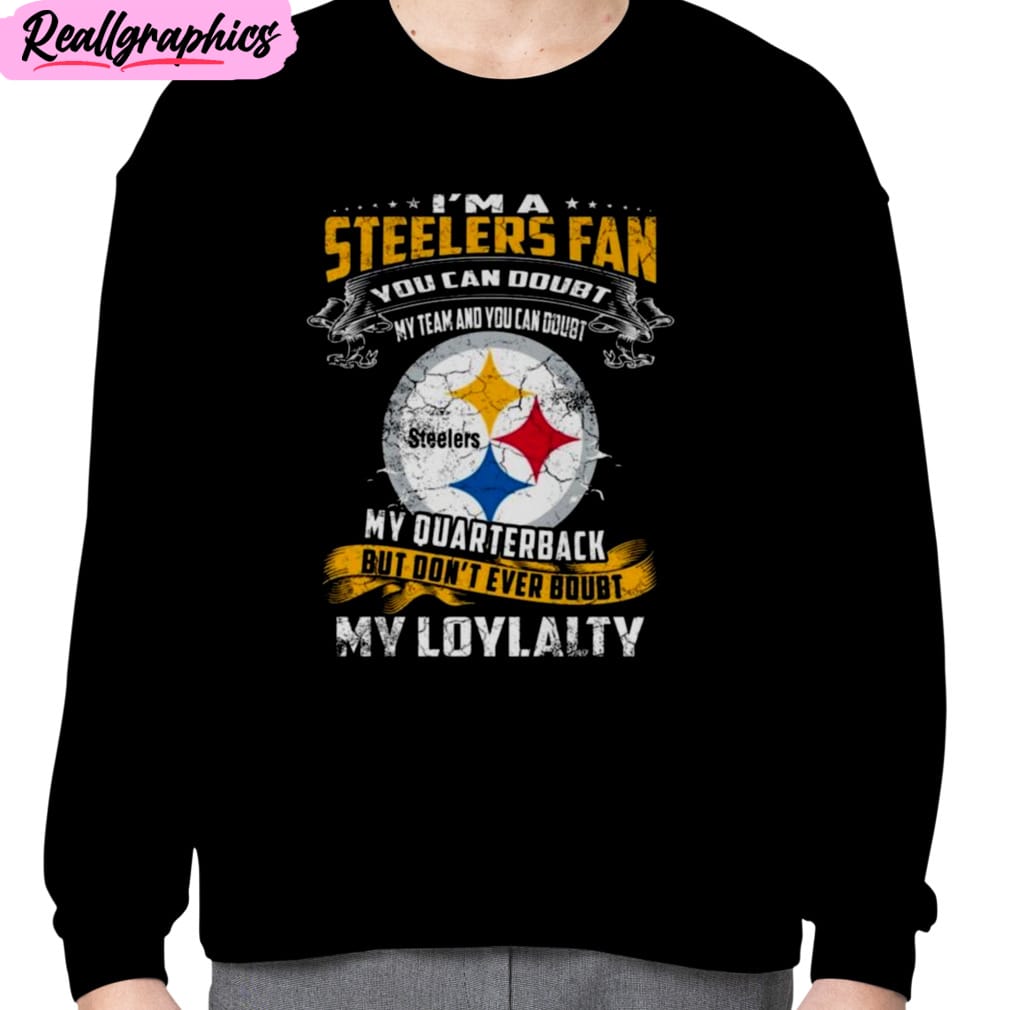 I_m_A_Steelers_Fan_You_Can_Doubt_My_Team_And_You_Can_Doubt_My_Quarterback_But_Don_t_Ever_Doubt_My_Loyalty_Unisex_T-Shirt_Hoodie_Sweatshirt_3_r0qt5q I’m A Steelers Fan You Can Doubt My Team And You Can Doubt My Quarterback But Don’t Ever Doubt My Loyalty Unisex T-Shirt, Hoodie, Sweatshirt