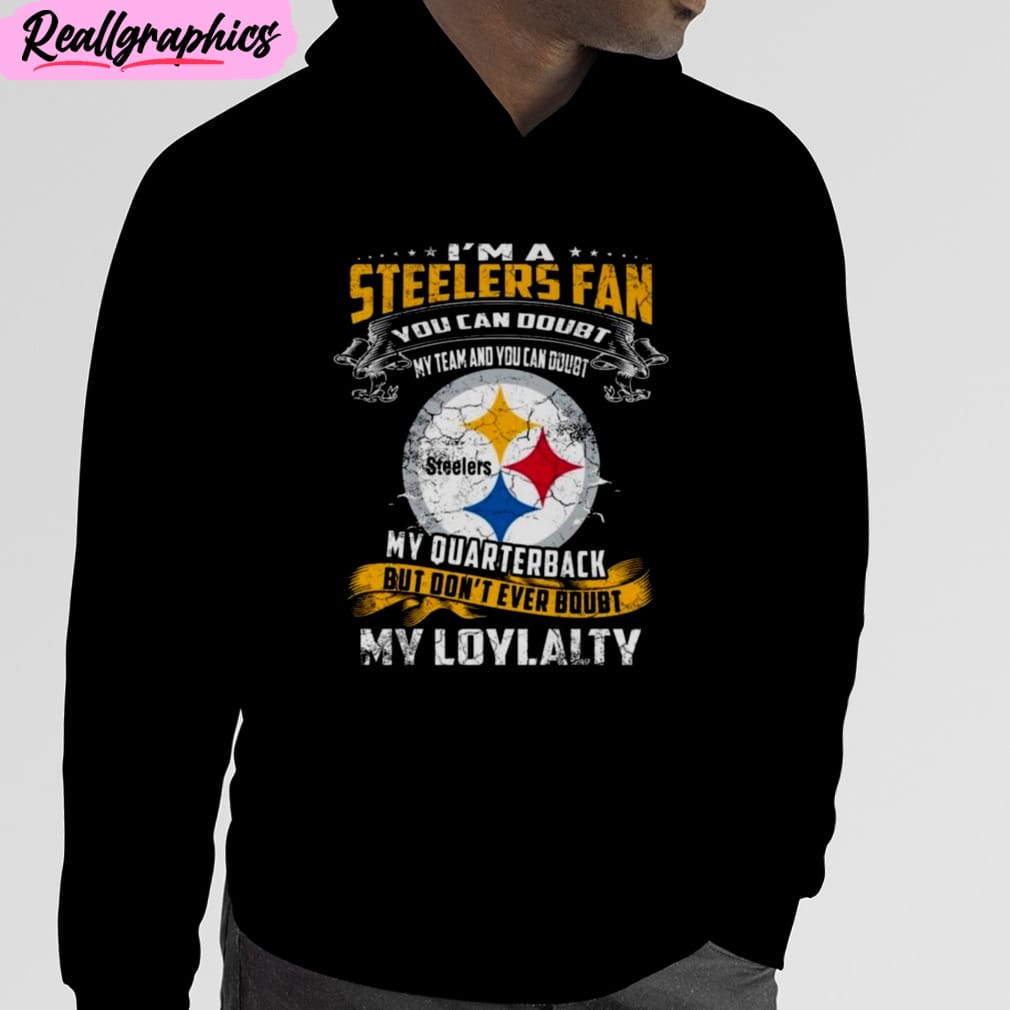 I_m_A_Steelers_Fan_You_Can_Doubt_My_Team_And_You_Can_Doubt_My_Quarterback_But_Don_t_Ever_Doubt_My_Loyalty_Unisex_T-Shirt_Hoodie_Sweatshirt_4_gisdht I’m A Steelers Fan You Can Doubt My Team And You Can Doubt My Quarterback But Don’t Ever Doubt My Loyalty Unisex T-Shirt, Hoodie, Sweatshirt