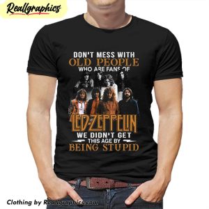 dont-mess-with-old-people-who-are-fans-of-led-zeppelin-we-didnt-get-this-age-by-being-stupid-shirt-1
