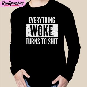 everything woke turns to shit unisex t-shirt, hoodie, sweatshirt
