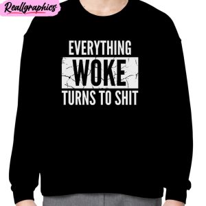 everything woke turns to shit unisex t-shirt, hoodie, sweatshirt