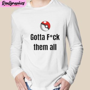 gotta fuck em all unisex t-shirt, hoodie, sweatshirt