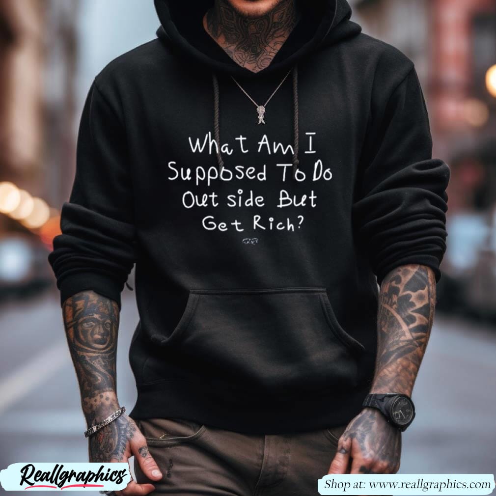 Isaiah Rashad What Am I Supposed To Do Outside But Get Rich Shirt Isaiah Rashad What Am I Supposed To Do Outside But Get Rich Shirt