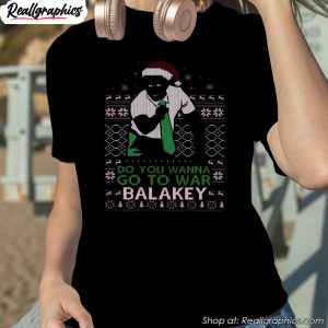 do-you-wanna-go-to-war-balakey-christmas-shirt-1
