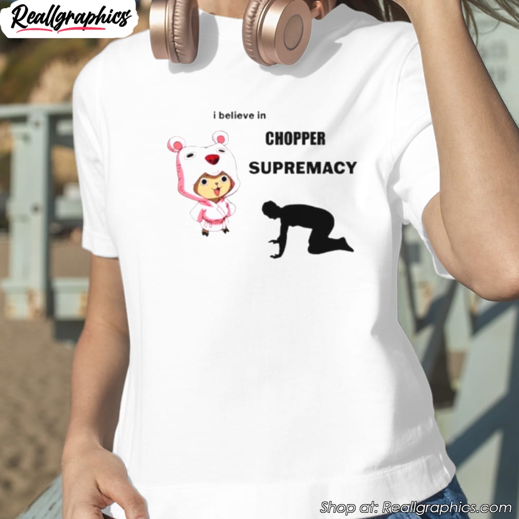 i-believe-in-chopper-supremacy-anime-shirt-1 i-believe-in-chopper-supremacy-anime-shirt-1