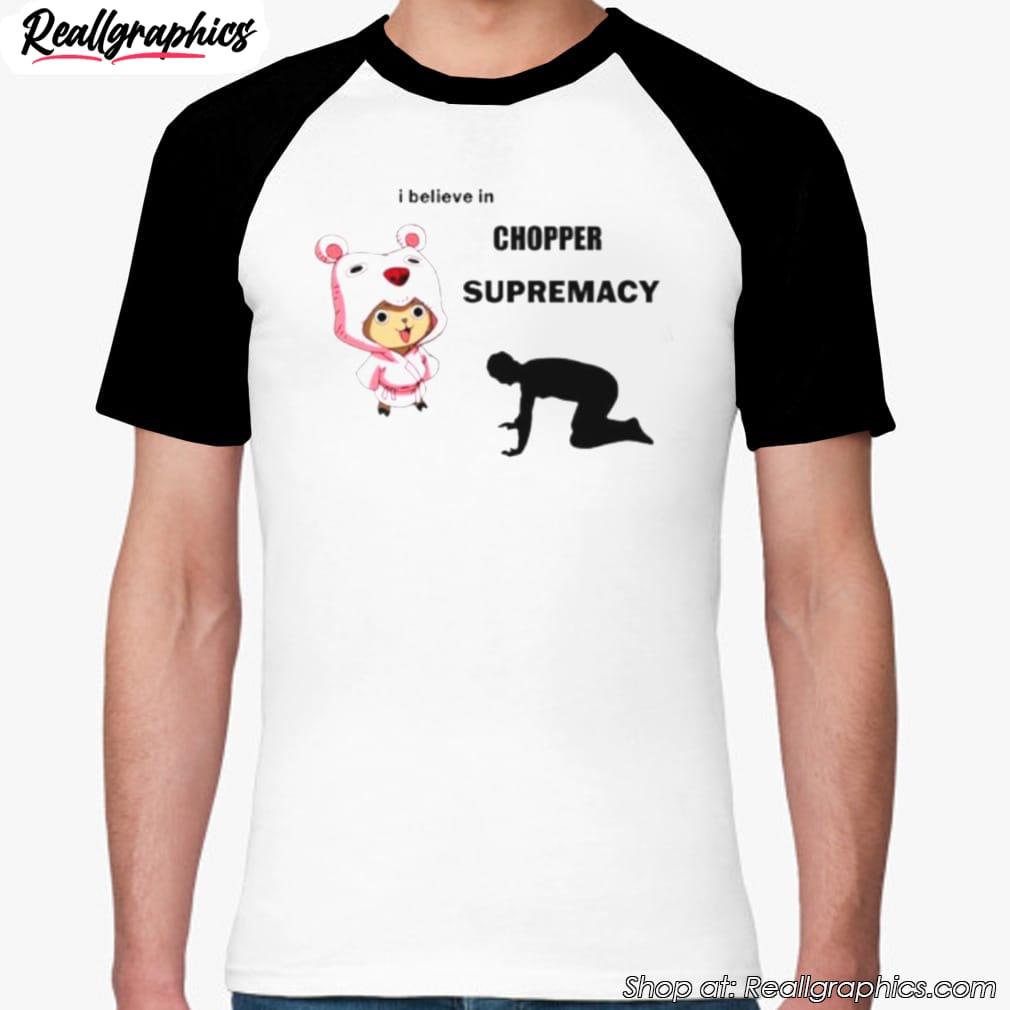 i-believe-in-chopper-supremacy-anime-shirt-5 i-believe-in-chopper-supremacy-anime-shirt-5