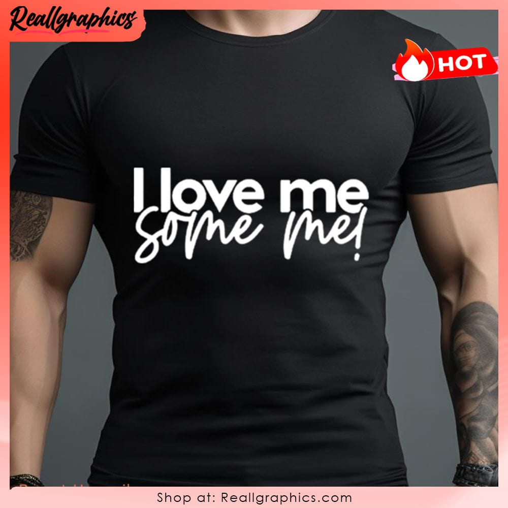 I Love Me Some Me Shirt I Love Me Some Me Shirt