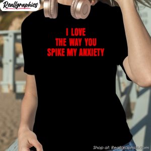 i-love-the-way-you-spike-my-anxiety-shirt-1