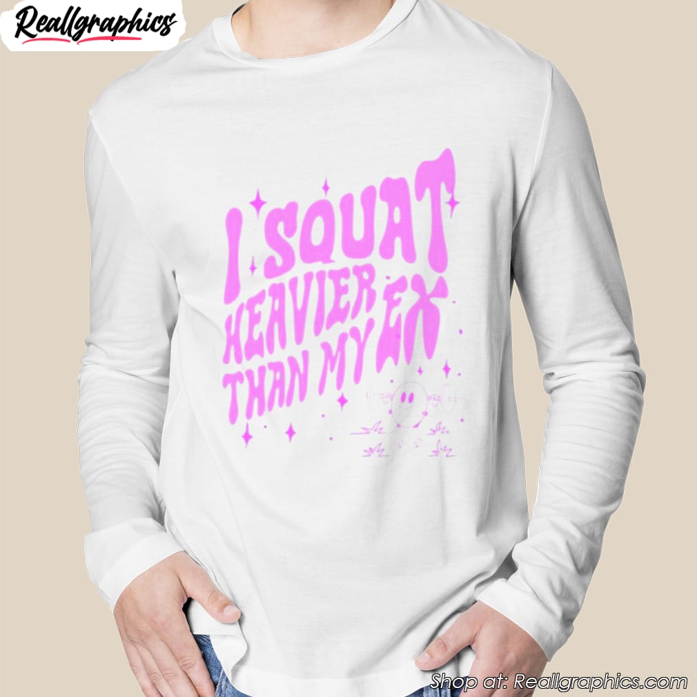 i-squat-heavier-than-my-ex-shirt-2