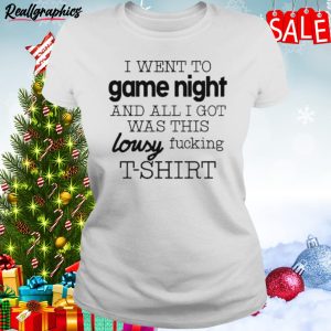 I Went To Game Night And All I Got Was This Lousy Fucking Unisex Shirt