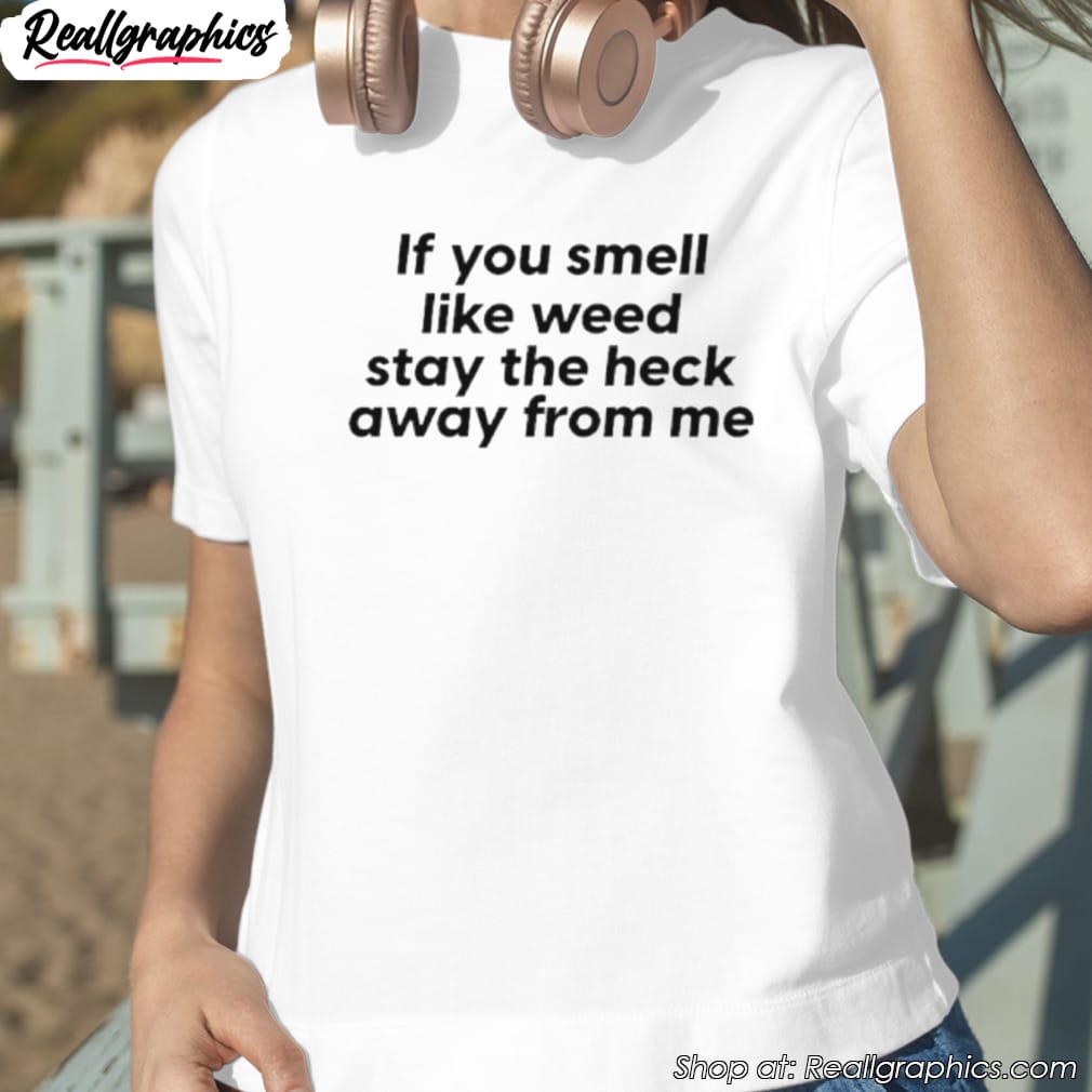if-you-smell-like-weed-stay-the-heck-away-from-me-shirt-1 if-you-smell-like-weed-stay-the-heck-away-from-me-shirt-1