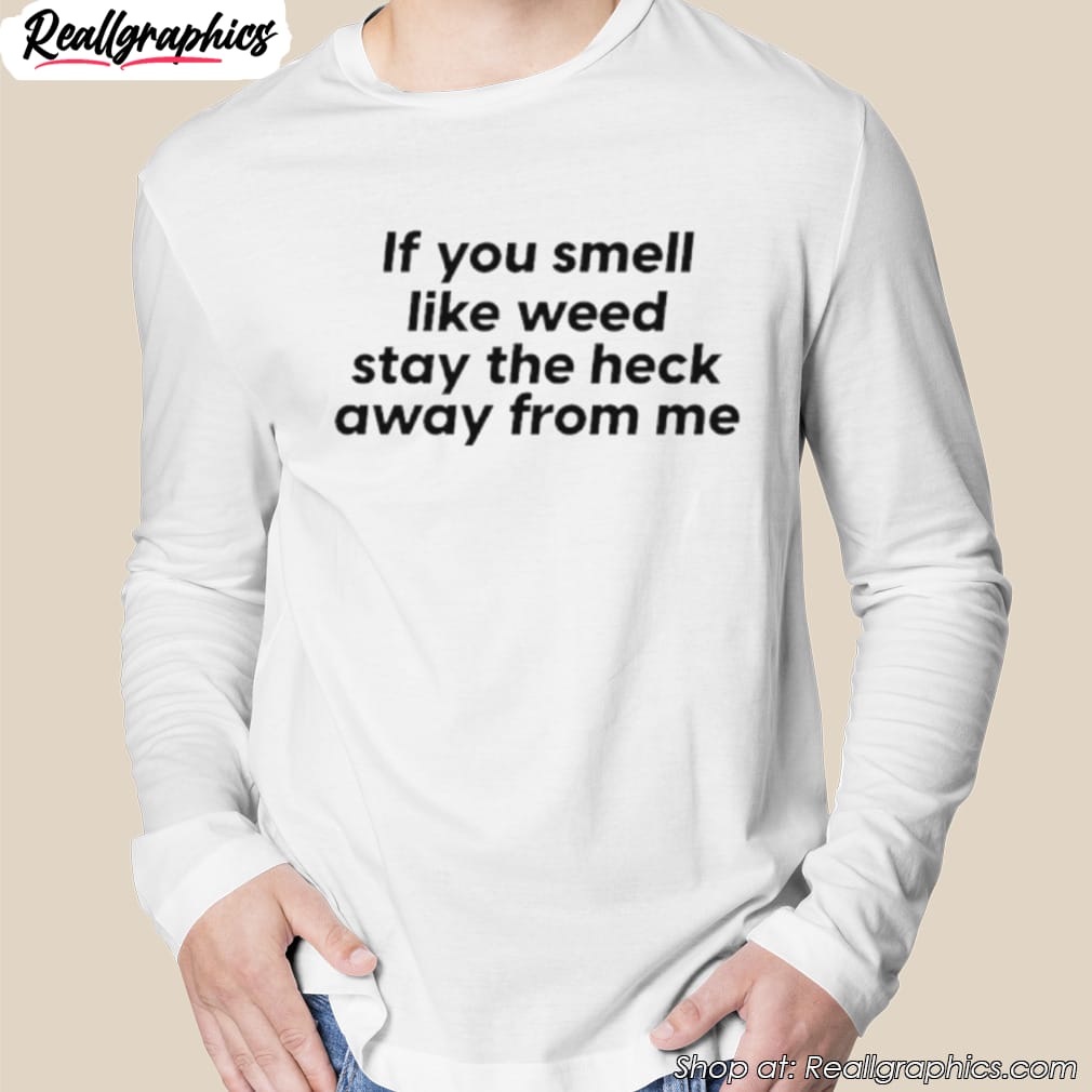 if-you-smell-like-weed-stay-the-heck-away-from-me-shirt-2
