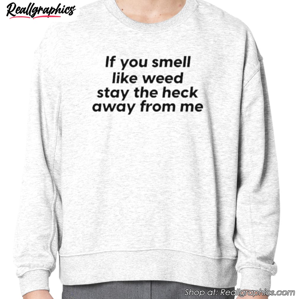 if-you-smell-like-weed-stay-the-heck-away-from-me-shirt-3 if-you-smell-like-weed-stay-the-heck-away-from-me-shirt-3