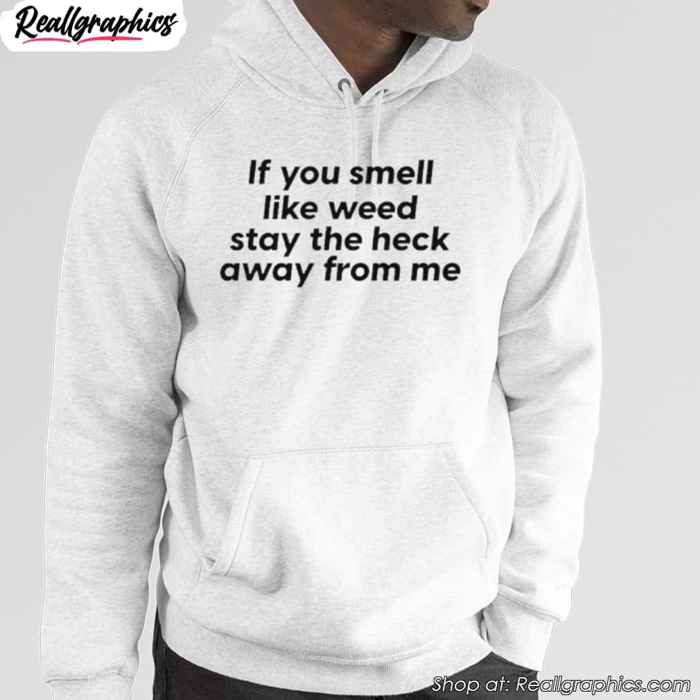 if-you-smell-like-weed-stay-the-heck-away-from-me-shirt-4 if-you-smell-like-weed-stay-the-heck-away-from-me-shirt-4