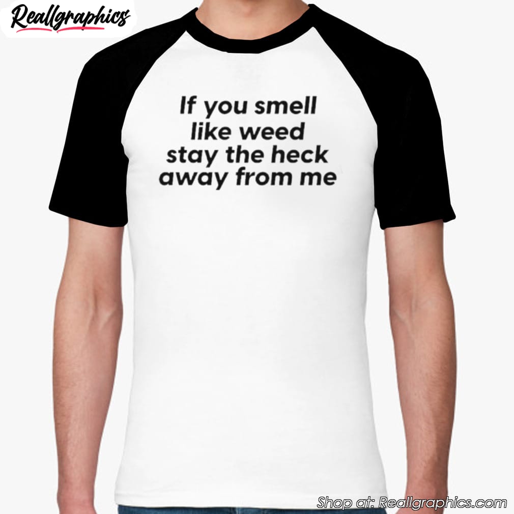 if-you-smell-like-weed-stay-the-heck-away-from-me-shirt-5 if-you-smell-like-weed-stay-the-heck-away-from-me-shirt-5