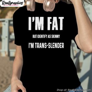 im-fat-but-identify-as-skinny-im-trans-slender-shirt-1