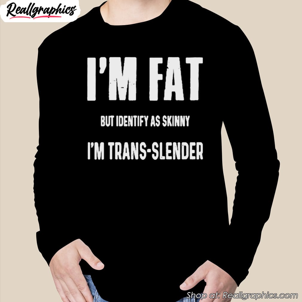 im-fat-but-identify-as-skinny-im-trans-slender-shirt-2