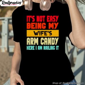 its-not-easy-being-my-wifes-arm-candy-here-i-am-nailing-it-shirt-1